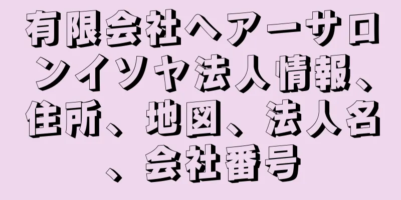 有限会社ヘアーサロンイソヤ法人情報、住所、地図、法人名、会社番号