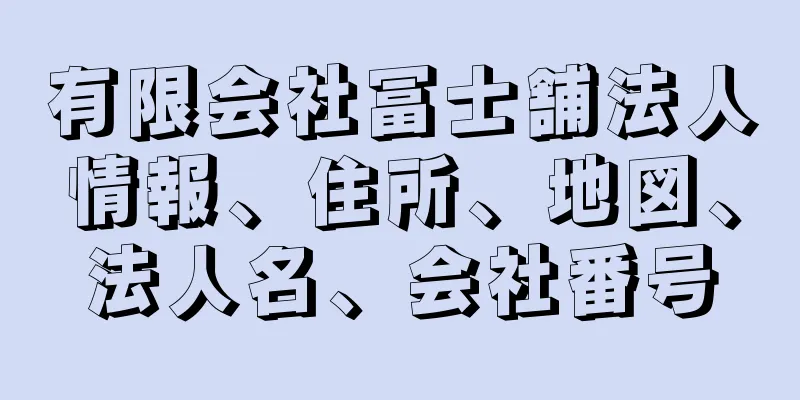 有限会社冨士舗法人情報、住所、地図、法人名、会社番号