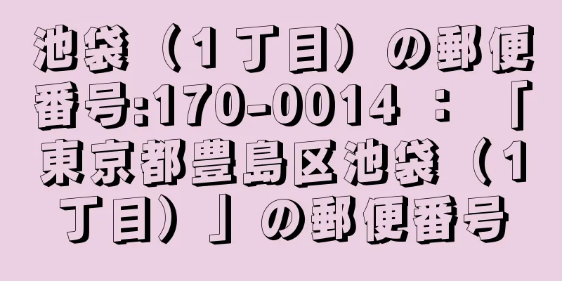 池袋（１丁目）の郵便番号:170-0014 ： 「東京都豊島区池袋（１丁目）」の郵便番号