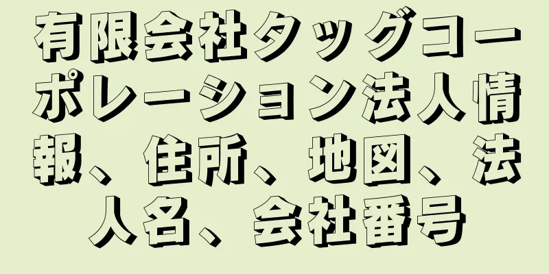 有限会社タッグコーポレーション法人情報、住所、地図、法人名、会社番号