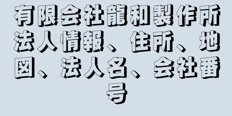 有限会社龍和製作所法人情報、住所、地図、法人名、会社番号