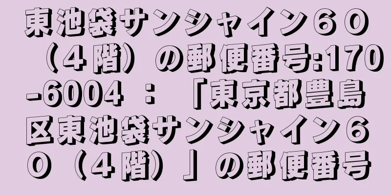 東池袋サンシャイン６０（４階）の郵便番号:170-6004 ： 「東京都豊島区東池袋サンシャイン６０（４階）」の郵便番号