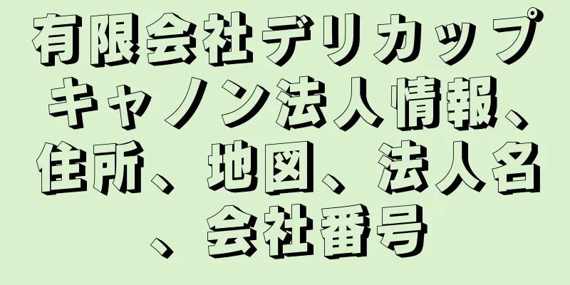 有限会社デリカップキャノン法人情報、住所、地図、法人名、会社番号