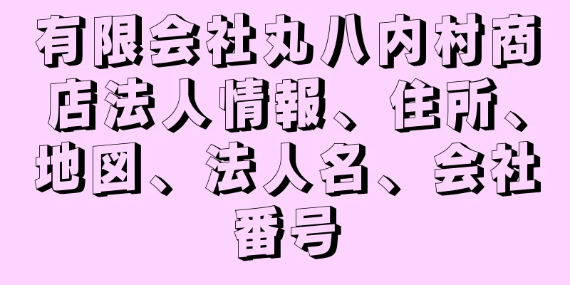 有限会社丸八内村商店法人情報、住所、地図、法人名、会社番号