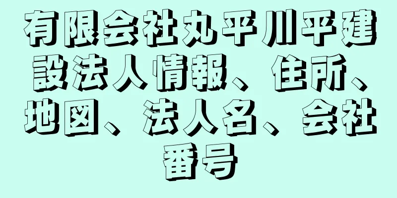 有限会社丸平川平建設法人情報、住所、地図、法人名、会社番号