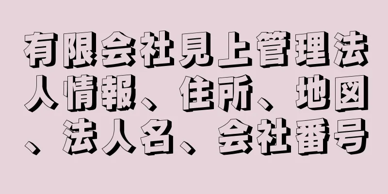 有限会社見上管理法人情報、住所、地図、法人名、会社番号