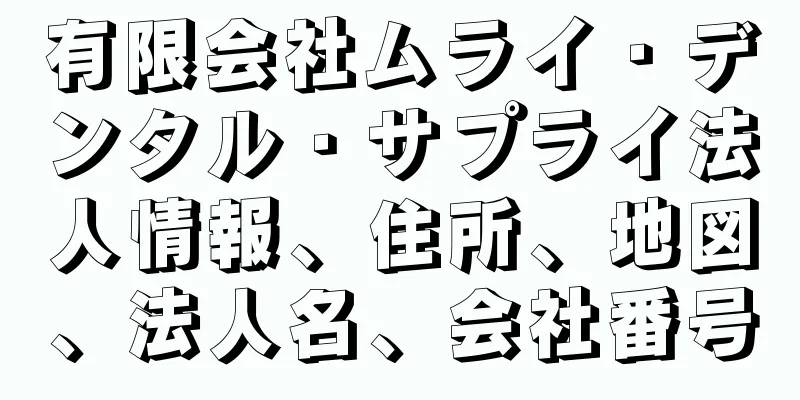 有限会社ムライ・デンタル・サプライ法人情報、住所、地図、法人名、会社番号