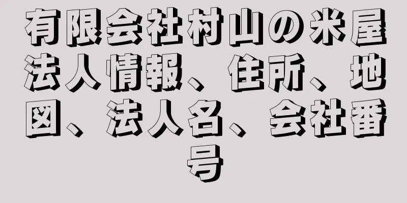 有限会社村山の米屋法人情報、住所、地図、法人名、会社番号