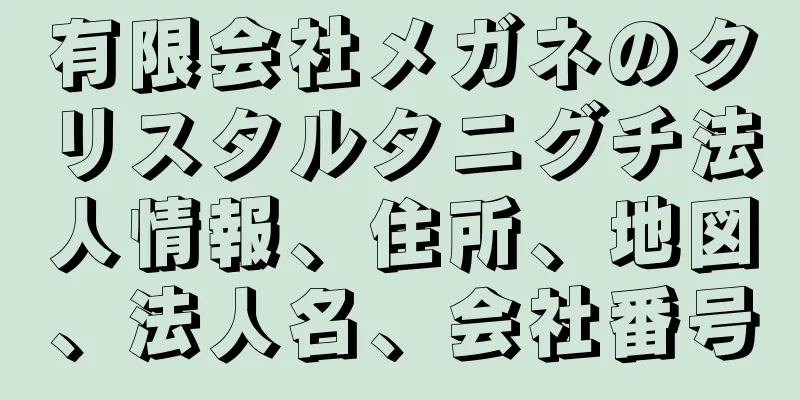 有限会社メガネのクリスタルタニグチ法人情報、住所、地図、法人名、会社番号