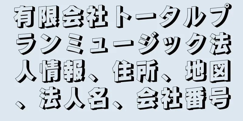 有限会社トータルプランミュージック法人情報、住所、地図、法人名、会社番号