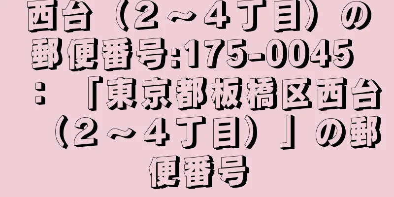 西台（２〜４丁目）の郵便番号:175-0045 ： 「東京都板橋区西台（２〜４丁目）」の郵便番号