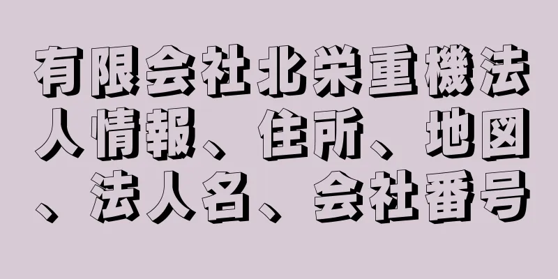 有限会社北栄重機法人情報、住所、地図、法人名、会社番号