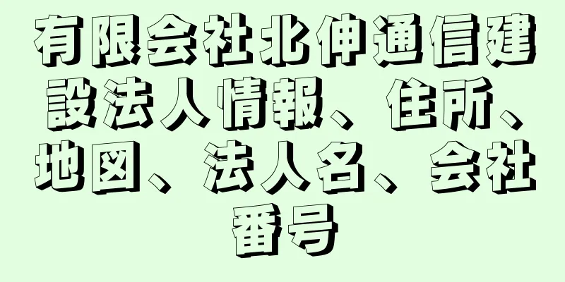 有限会社北伸通信建設法人情報、住所、地図、法人名、会社番号