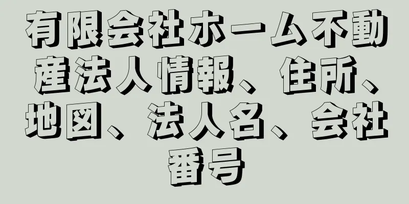 有限会社ホーム不動産法人情報、住所、地図、法人名、会社番号