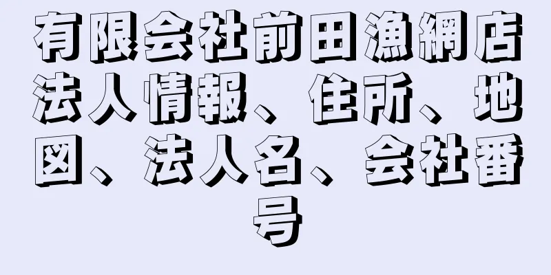 有限会社前田漁網店法人情報、住所、地図、法人名、会社番号