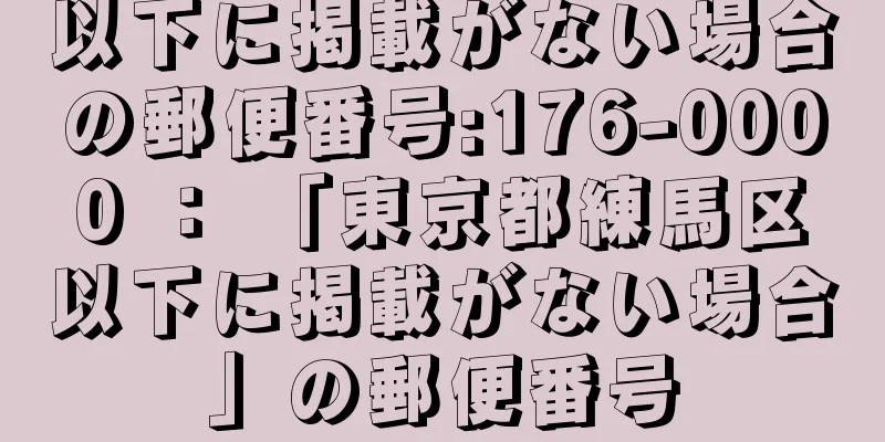 以下に掲載がない場合の郵便番号:176-0000 ： 「東京都練馬区以下に掲載がない場合」の郵便番号