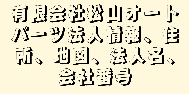 有限会社松山オートパーツ法人情報、住所、地図、法人名、会社番号