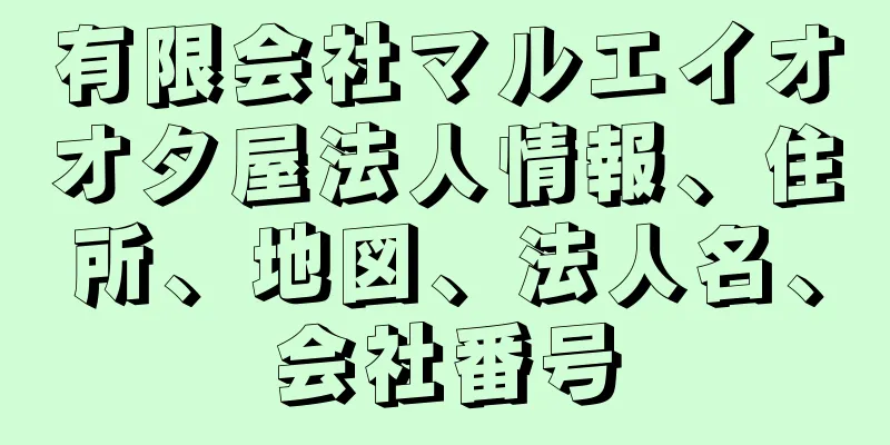 有限会社マルエイオオタ屋法人情報、住所、地図、法人名、会社番号