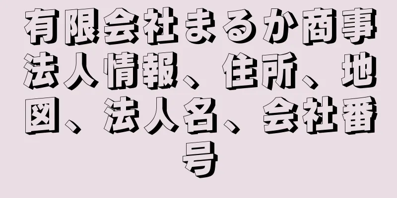 有限会社まるか商事法人情報、住所、地図、法人名、会社番号