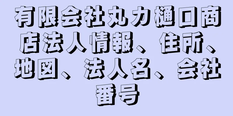 有限会社丸カ樋口商店法人情報、住所、地図、法人名、会社番号