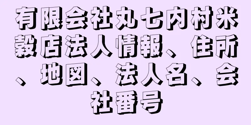 有限会社丸七内村米穀店法人情報、住所、地図、法人名、会社番号