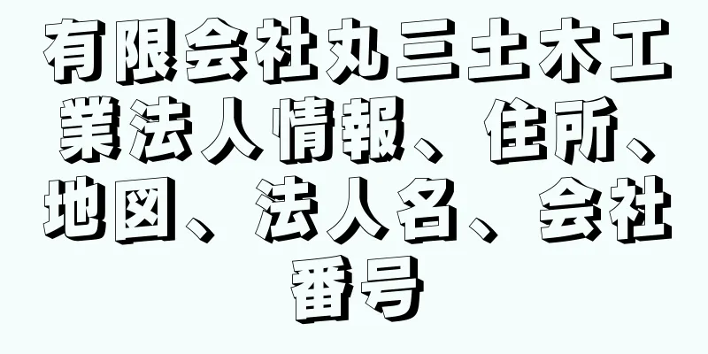 有限会社丸三土木工業法人情報、住所、地図、法人名、会社番号