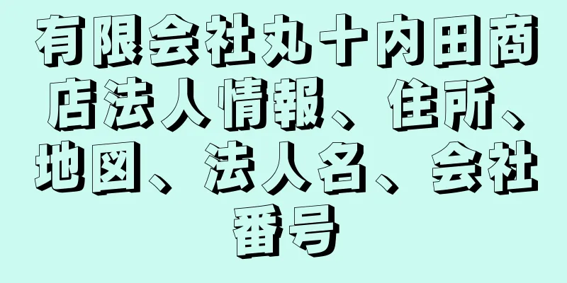 有限会社丸十内田商店法人情報、住所、地図、法人名、会社番号