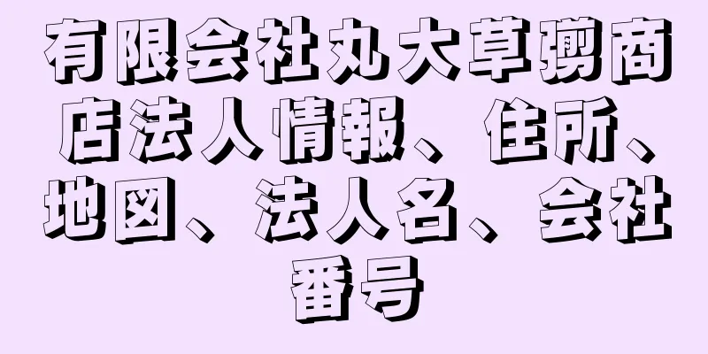 有限会社丸大草彅商店法人情報、住所、地図、法人名、会社番号