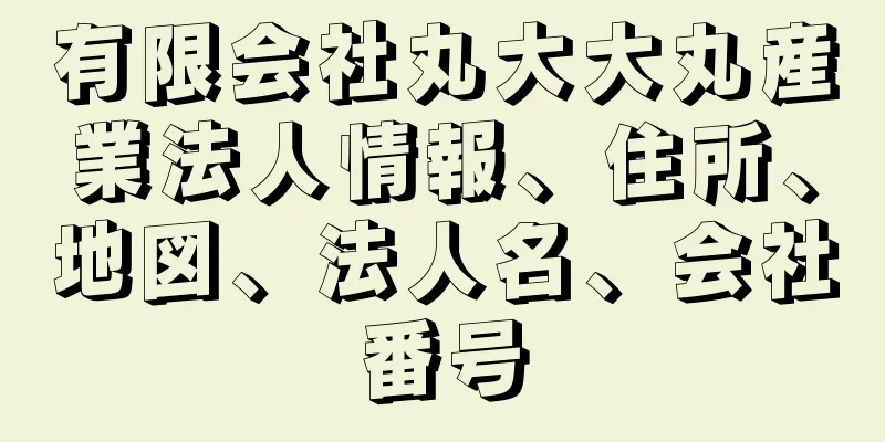 有限会社丸大大丸産業法人情報、住所、地図、法人名、会社番号