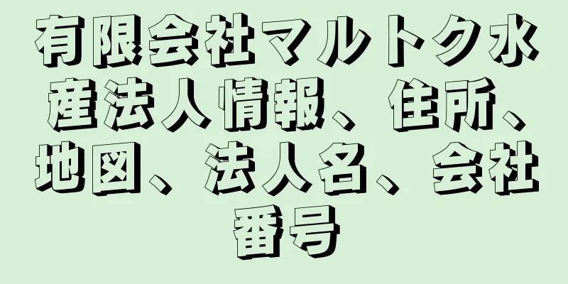 有限会社マルトク水産法人情報、住所、地図、法人名、会社番号