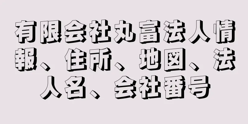 有限会社丸富法人情報、住所、地図、法人名、会社番号