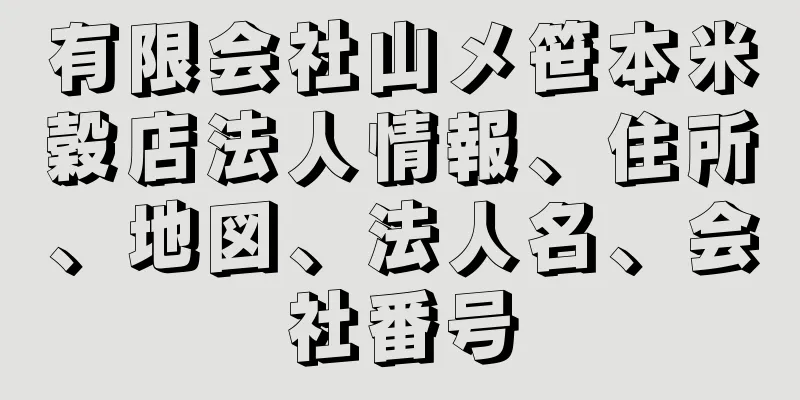 有限会社山メ笹本米穀店法人情報、住所、地図、法人名、会社番号