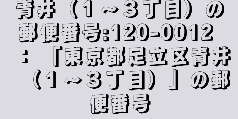 青井（１〜３丁目）の郵便番号:120-0012 ： 「東京都足立区青井（１〜３丁目）」の郵便番号