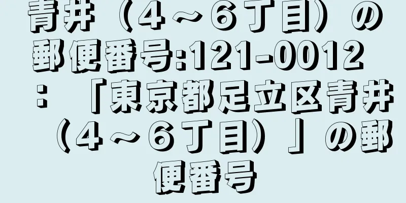 青井（４〜６丁目）の郵便番号:121-0012 ： 「東京都足立区青井（４〜６丁目）」の郵便番号