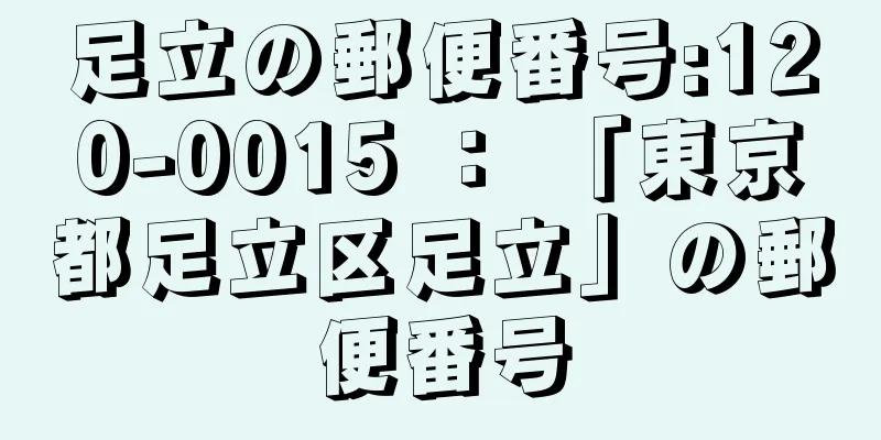 足立の郵便番号:120-0015 ： 「東京都足立区足立」の郵便番号