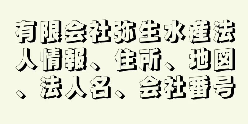 有限会社弥生水産法人情報、住所、地図、法人名、会社番号