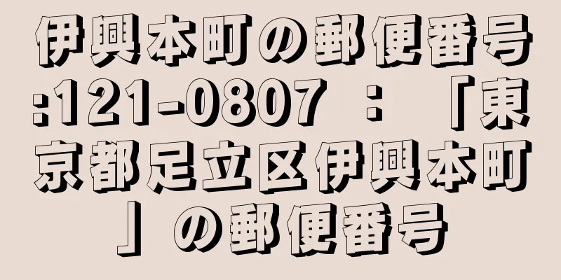 伊興本町の郵便番号:121-0807 ： 「東京都足立区伊興本町」の郵便番号