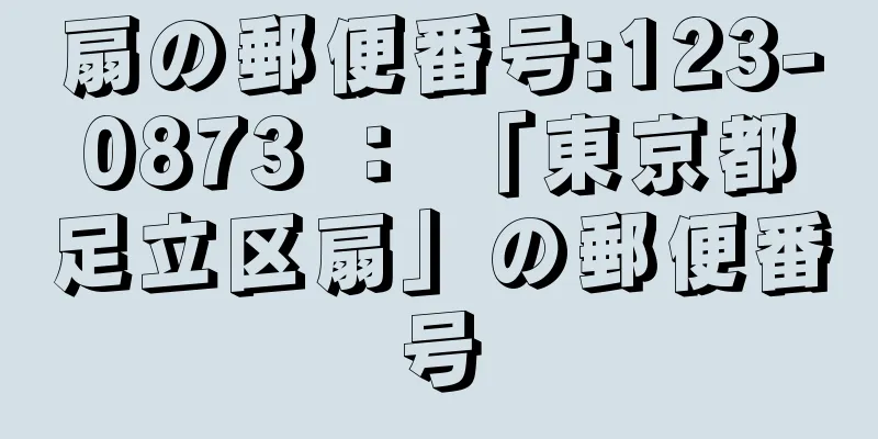 扇の郵便番号:123-0873 ： 「東京都足立区扇」の郵便番号