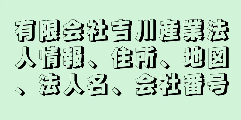 有限会社吉川産業法人情報、住所、地図、法人名、会社番号