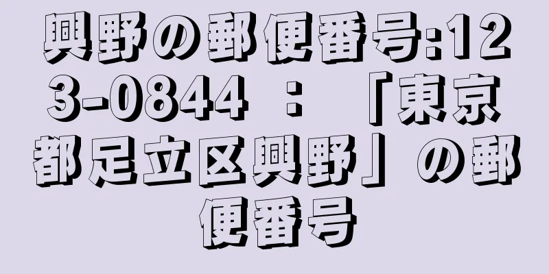 興野の郵便番号:123-0844 ： 「東京都足立区興野」の郵便番号