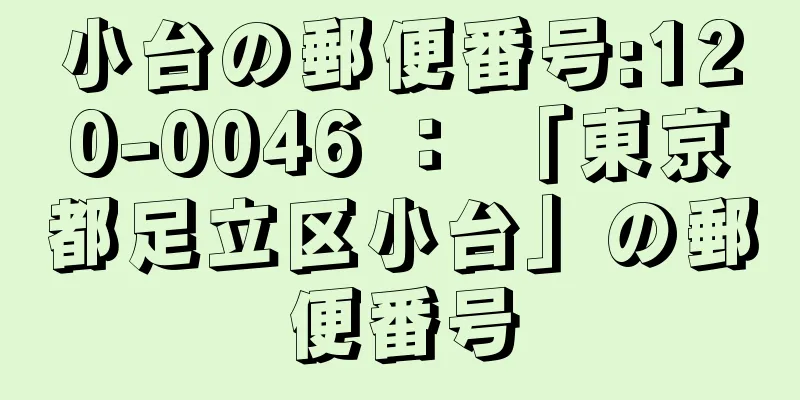 小台の郵便番号:120-0046 ： 「東京都足立区小台」の郵便番号