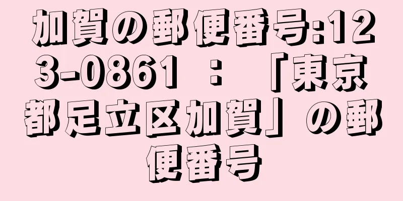 加賀の郵便番号:123-0861 ： 「東京都足立区加賀」の郵便番号