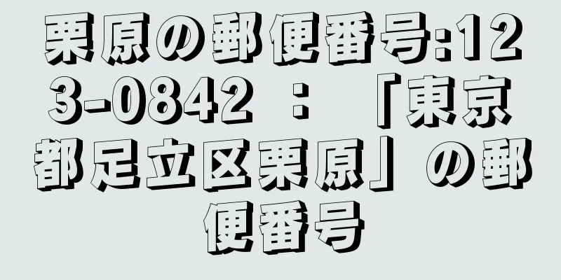 栗原の郵便番号:123-0842 ： 「東京都足立区栗原」の郵便番号