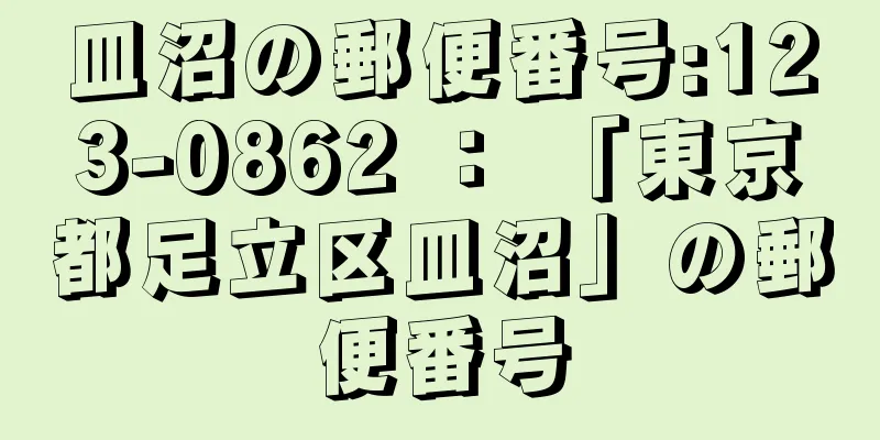 皿沼の郵便番号:123-0862 ： 「東京都足立区皿沼」の郵便番号