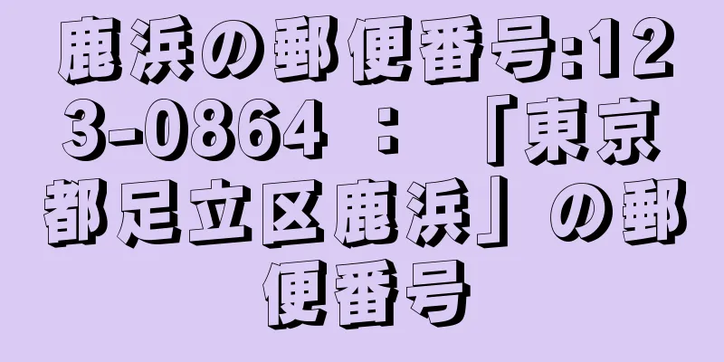 鹿浜の郵便番号:123-0864 ： 「東京都足立区鹿浜」の郵便番号