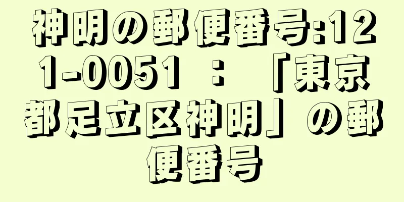 神明の郵便番号:121-0051 ： 「東京都足立区神明」の郵便番号