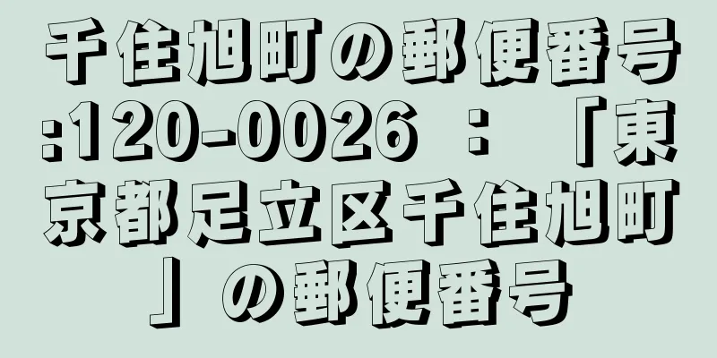 千住旭町の郵便番号:120-0026 ： 「東京都足立区千住旭町」の郵便番号