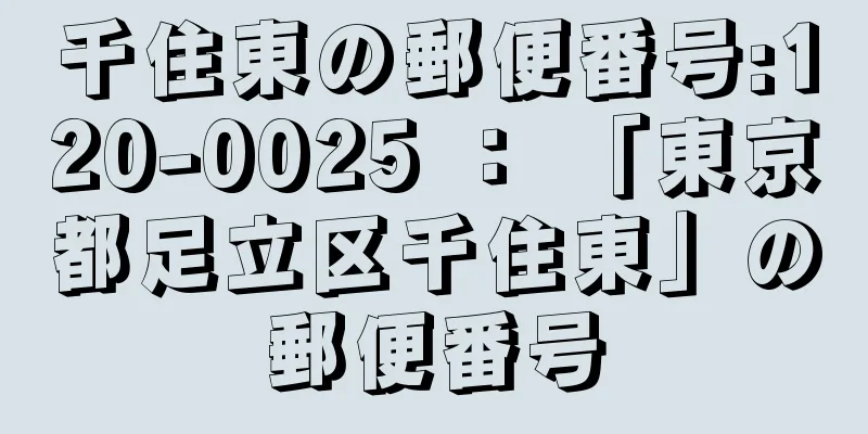 千住東の郵便番号:120-0025 ： 「東京都足立区千住東」の郵便番号