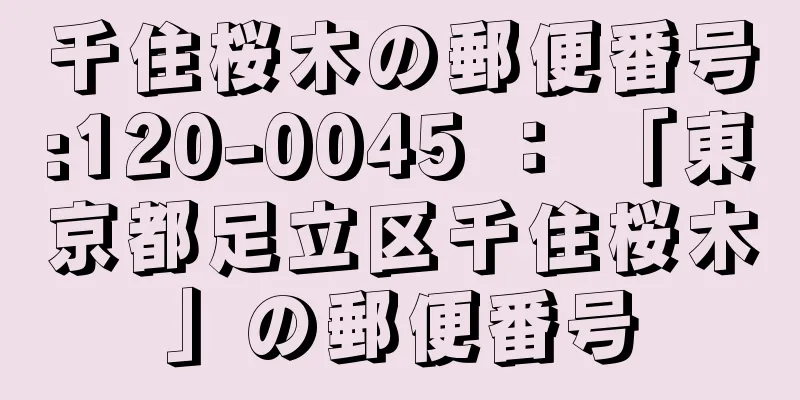 千住桜木の郵便番号:120-0045 ： 「東京都足立区千住桜木」の郵便番号