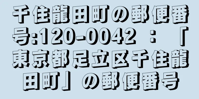 千住龍田町の郵便番号:120-0042 ： 「東京都足立区千住龍田町」の郵便番号